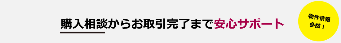 物件情報多数！！購入相談からお取引完了まで安心サポート